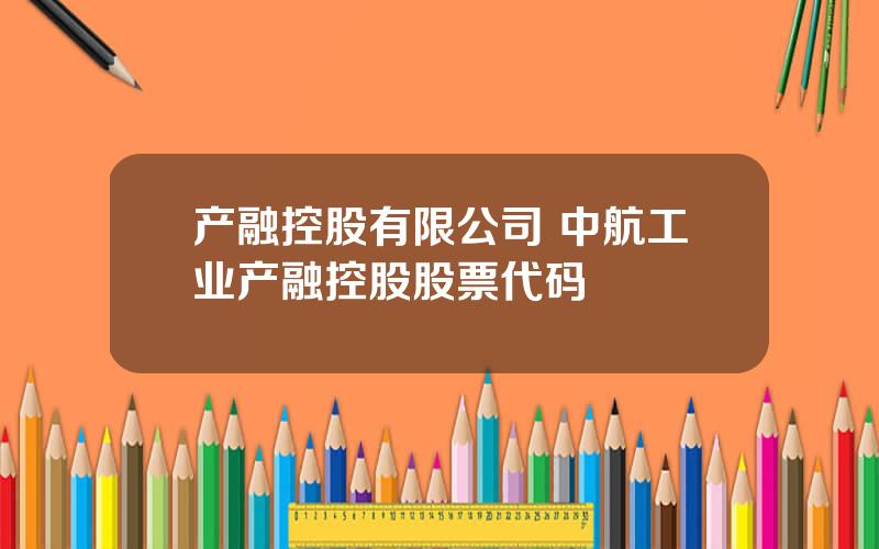 产融控股有限公司 中航工业产融控股股票代码